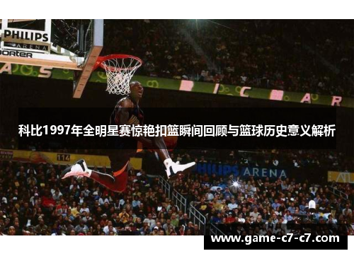 科比1997年全明星赛惊艳扣篮瞬间回顾与篮球历史意义解析