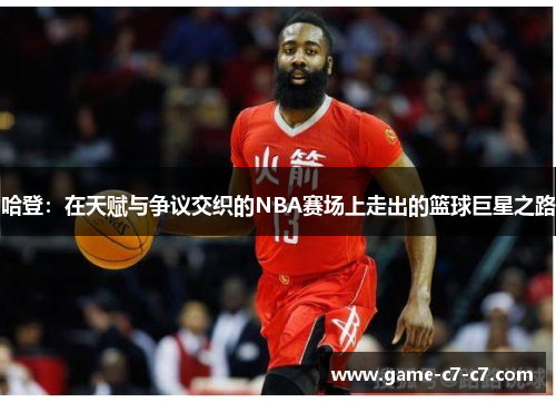 哈登：在天赋与争议交织的NBA赛场上走出的篮球巨星之路