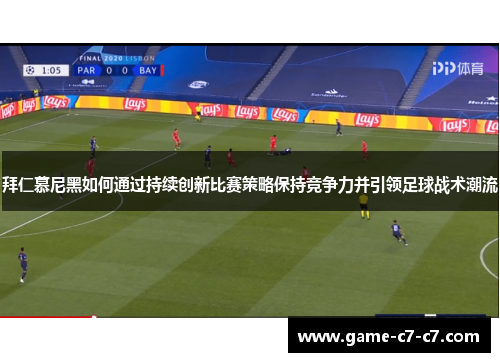 拜仁慕尼黑如何通过持续创新比赛策略保持竞争力并引领足球战术潮流