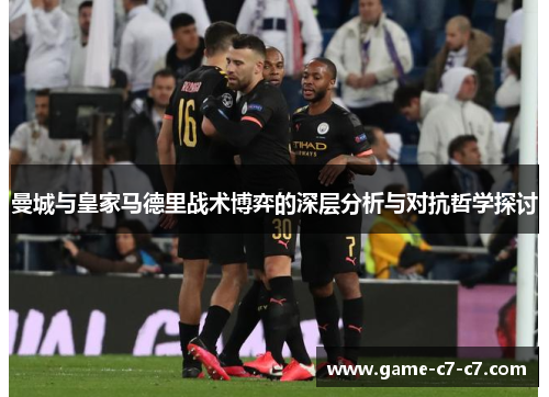 曼城与皇家马德里战术博弈的深层分析与对抗哲学探讨