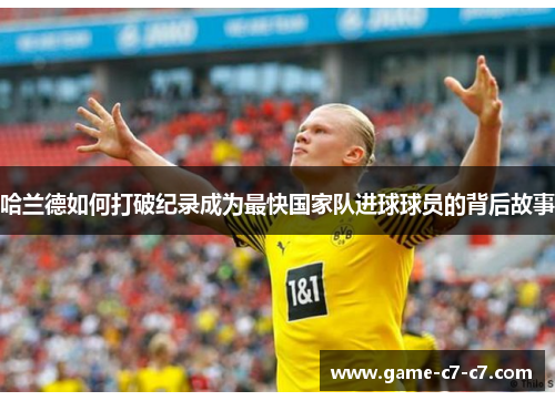 哈兰德如何打破纪录成为最快国家队进球球员的背后故事