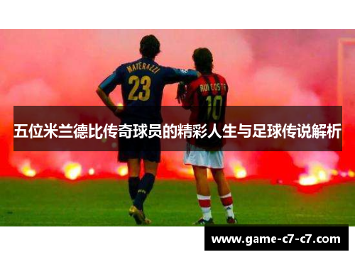 五位米兰德比传奇球员的精彩人生与足球传说解析