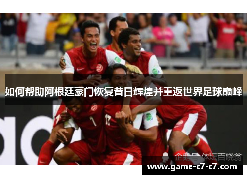如何帮助阿根廷豪门恢复昔日辉煌并重返世界足球巅峰