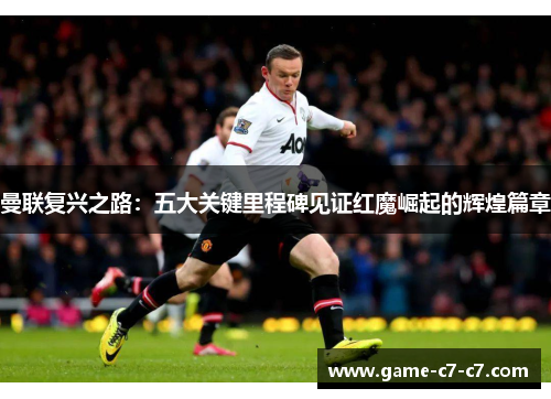 曼联复兴之路：五大关键里程碑见证红魔崛起的辉煌篇章