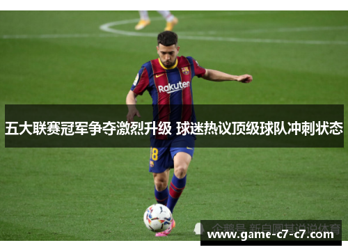 五大联赛冠军争夺激烈升级 球迷热议顶级球队冲刺状态