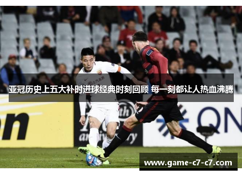 亚冠历史上五大补时进球经典时刻回顾 每一刻都让人热血沸腾