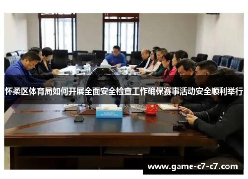 怀柔区体育局如何开展全面安全检查工作确保赛事活动安全顺利举行