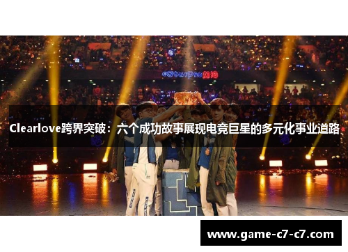 Clearlove跨界突破：六个成功故事展现电竞巨星的多元化事业道路