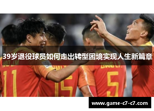 39岁退役球员如何走出转型困境实现人生新篇章
