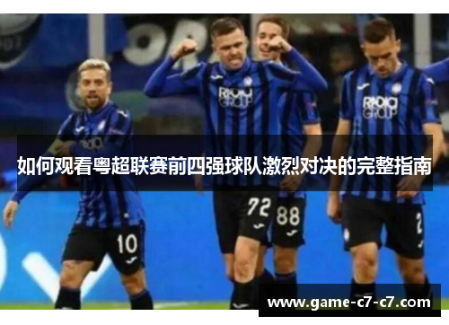 如何观看粤超联赛前四强球队激烈对决的完整指南