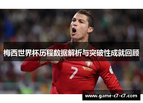 梅西世界杯历程数据解析与突破性成就回顾