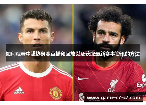 如何观看中超热身赛直播和回放以及获取最新赛事资讯的方法