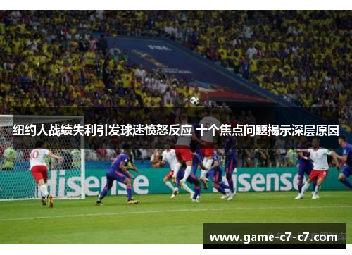 纽约人战绩失利引发球迷愤怒反应 十个焦点问题揭示深层原因