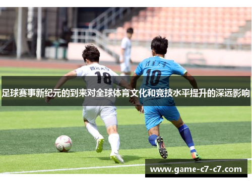 足球赛事新纪元的到来对全球体育文化和竞技水平提升的深远影响