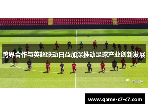跨界合作与英超联动日益加深推动足球产业创新发展