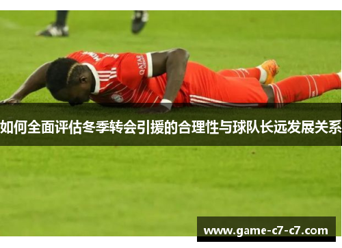 如何全面评估冬季转会引援的合理性与球队长远发展关系