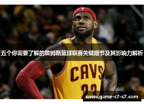 五个你需要了解的詹姆斯篮球联赛关键细节及其影响力解析