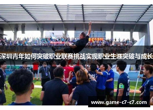 深圳青年如何突破职业联赛挑战实现职业生涯突破与成长