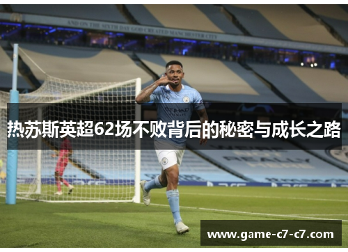 热苏斯英超62场不败背后的秘密与成长之路