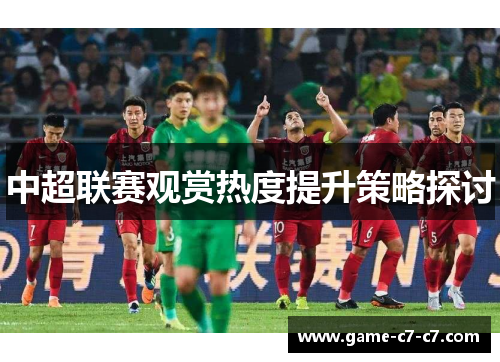 中超联赛观赏热度提升策略探讨