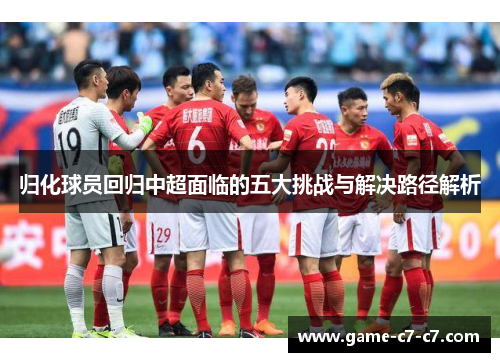归化球员回归中超面临的五大挑战与解决路径解析