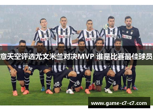 意天空评选尤文米兰对决MVP 谁是比赛最佳球员