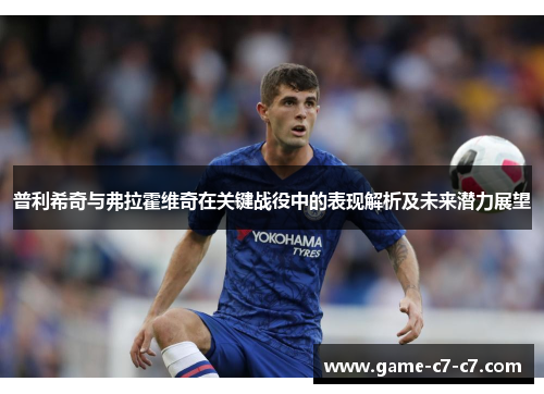 普利希奇与弗拉霍维奇在关键战役中的表现解析及未来潜力展望