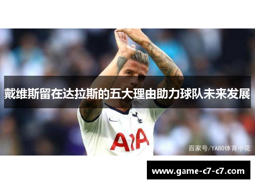 戴维斯留在达拉斯的五大理由助力球队未来发展