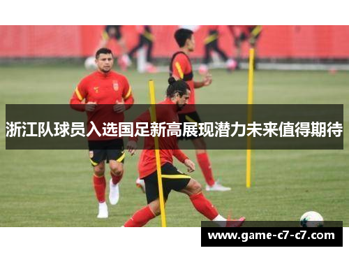 浙江队球员入选国足新高展现潜力未来值得期待