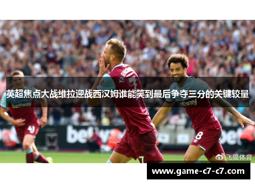 英超焦点大战维拉迎战西汉姆谁能笑到最后争夺三分的关键较量