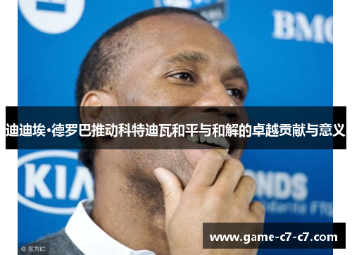 迪迪埃·德罗巴推动科特迪瓦和平与和解的卓越贡献与意义