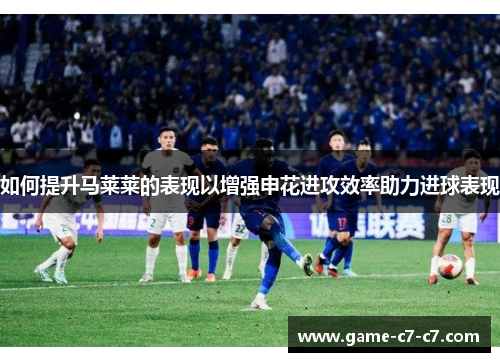 如何提升马莱莱的表现以增强申花进攻效率助力进球表现