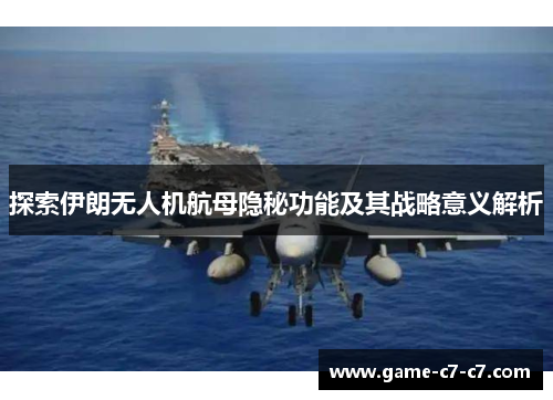 探索伊朗无人机航母隐秘功能及其战略意义解析