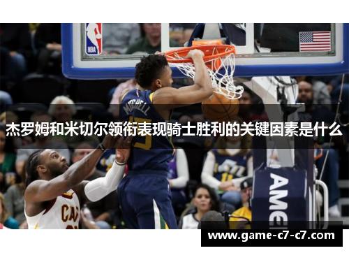 杰罗姆和米切尔领衔表现骑士胜利的关键因素是什么