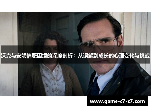 沃克与安妮情感困境的深度剖析：从误解到成长的心理变化与挑战
