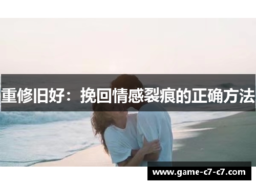 重修旧好：挽回情感裂痕的正确方法