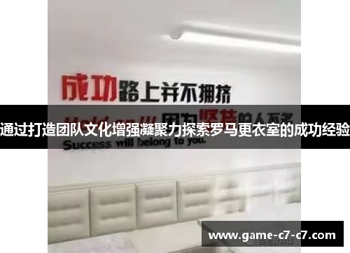 通过打造团队文化增强凝聚力探索罗马更衣室的成功经验