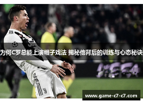 为何C罗总能上演帽子戏法 揭秘他背后的训练与心态秘诀