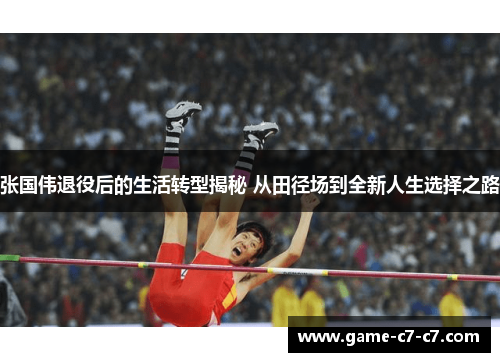 张国伟退役后的生活转型揭秘 从田径场到全新人生选择之路