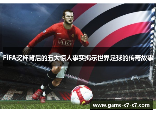 FIFA奖杯背后的五大惊人事实揭示世界足球的传奇故事