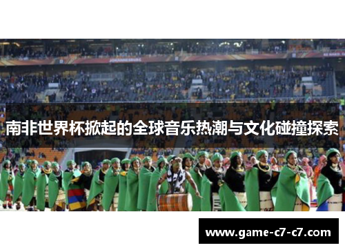 南非世界杯掀起的全球音乐热潮与文化碰撞探索