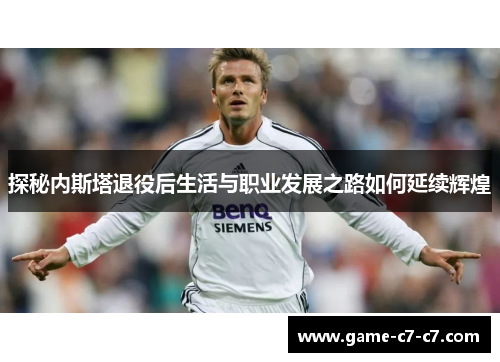 探秘内斯塔退役后生活与职业发展之路如何延续辉煌