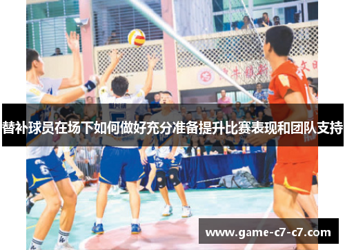 替补球员在场下如何做好充分准备提升比赛表现和团队支持