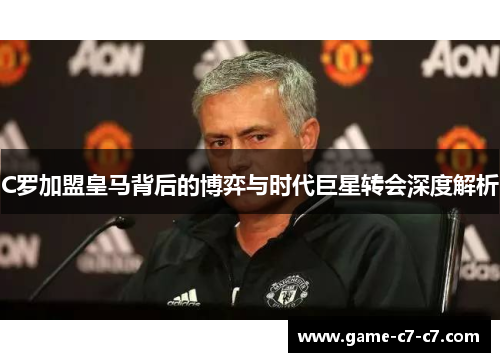 C罗加盟皇马背后的博弈与时代巨星转会深度解析