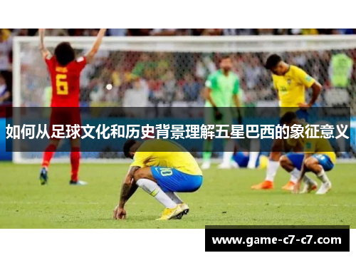 如何从足球文化和历史背景理解五星巴西的象征意义