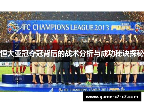 恒大亚冠夺冠背后的战术分析与成功秘诀探秘