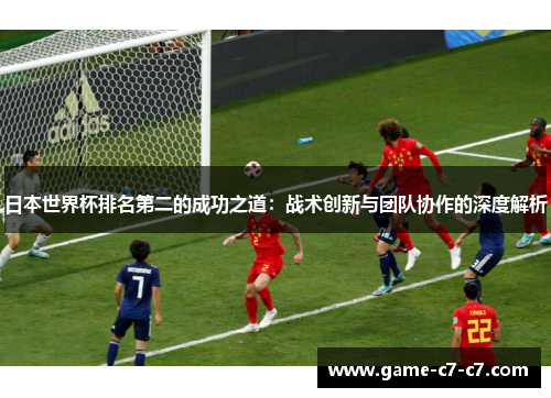 日本世界杯排名第二的成功之道：战术创新与团队协作的深度解析