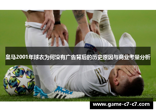 皇马2001年球衣为何没有广告背后的历史原因与商业考量分析