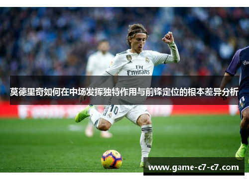 莫德里奇如何在中场发挥独特作用与前锋定位的根本差异分析