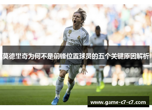 莫德里奇为何不是前锋位置球员的五个关键原因解析